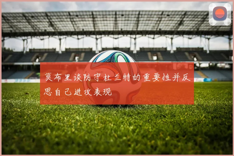 莫布里谈防守杜兰特的重要性并反思自己进攻表现