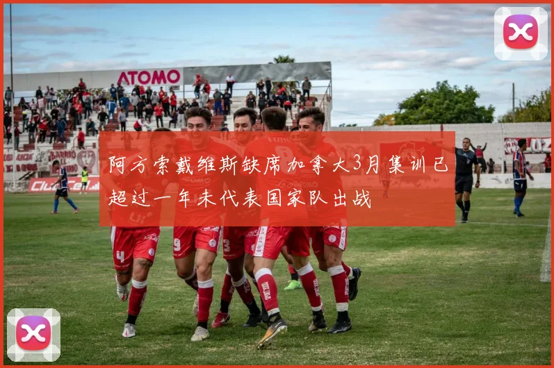 阿方索戴维斯缺席加拿大3月集训已超过一年未代表国家队出战
