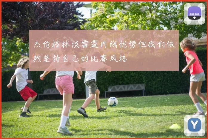 杰伦格林谈雷霆内线优势但我们依然坚持自己的比赛风格
