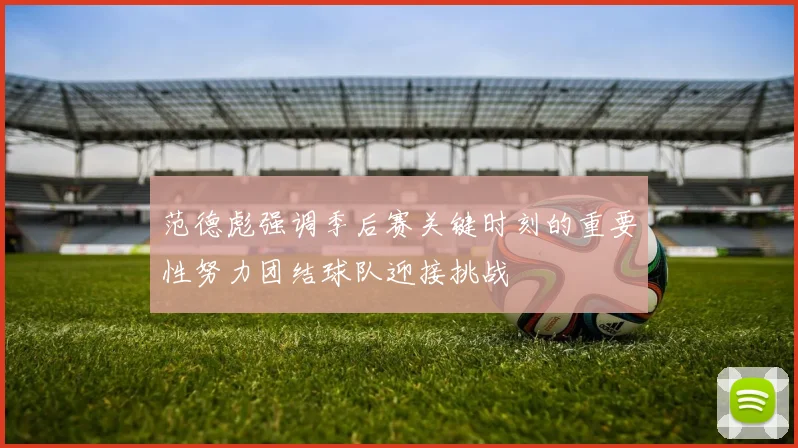 范德彪强调季后赛关键时刻的重要性努力团结球队迎接挑战