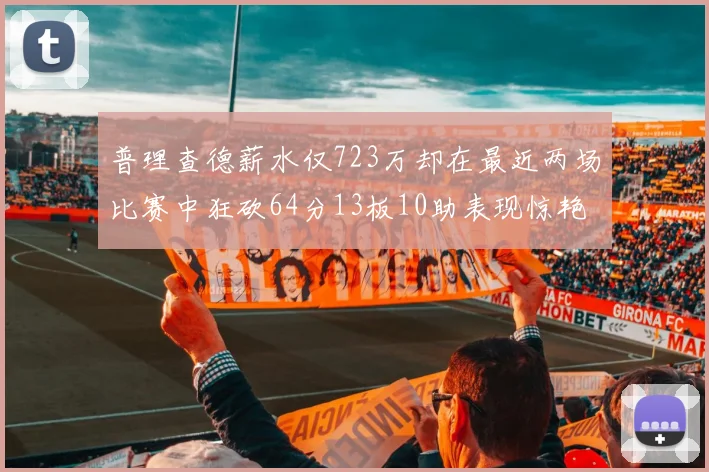 普理查德薪水仅723万却在最近两场比赛中狂砍64分13板10助表现惊艳